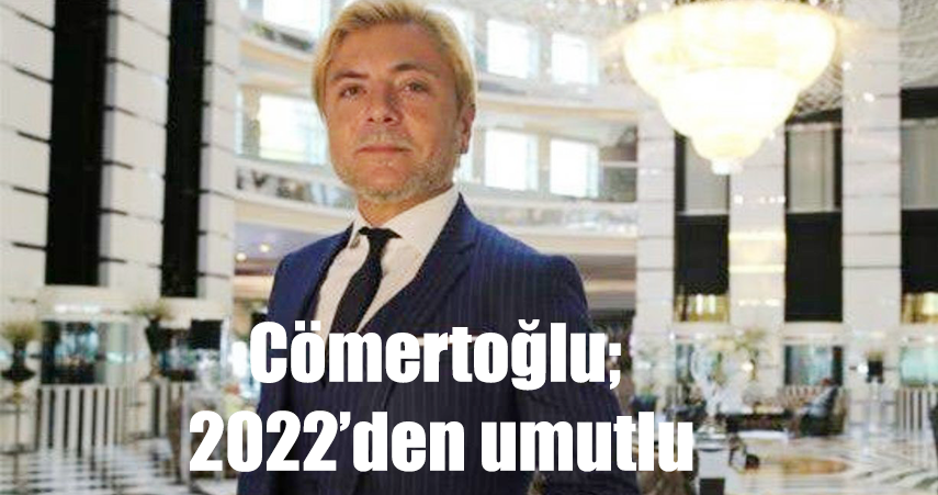 Turizmci Cömertoğlu: “2022 yılında turizmden tarihi bir ciro elde edebiliriz”